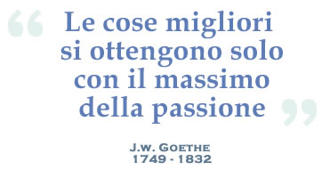 Le cose Migliori si ottengono solo con il massimo della passione. (J.W. Goethe 1749 - 1832)